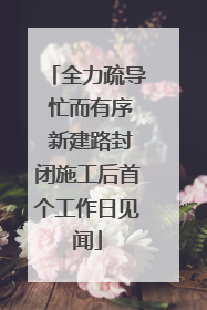 全力疏导 忙而有序 新建路封闭施工后首个工作日见闻