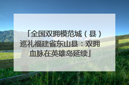 全国双拥模范城（县）巡礼福建省东山县：双拥血脉在英雄岛延续