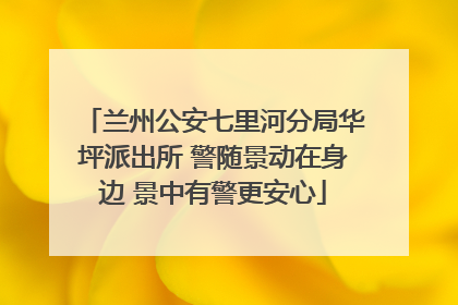 兰州公安七里河分局华坪派出所 警随景动在身边 景中有警更安心
