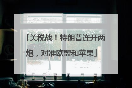 关税战！特朗普连开两炮，对准欧盟和苹果