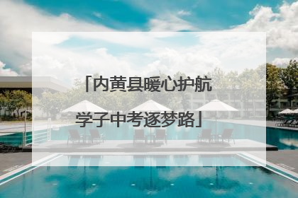 内黄县暖心护航学子中考逐梦路