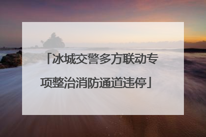 冰城交警多方联动专项整治消防通道违停