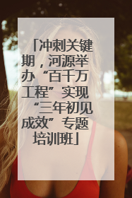 冲刺关键期，河源举办“百千万工程”实现“三年初见成效”专题培训班