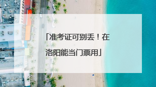 准考证可别丢！在洛阳能当门票用
