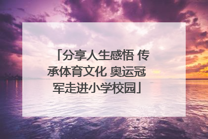 分享人生感悟 传承体育文化 奥运冠军走进小学校园