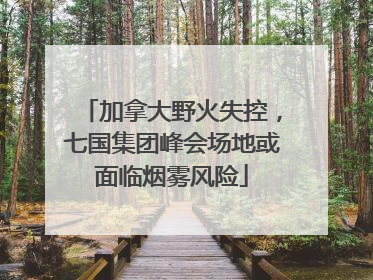 加拿大野火失控，七国集团峰会场地或面临烟雾风险