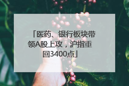 医药、银行板块带领A股上攻，沪指重回3400点