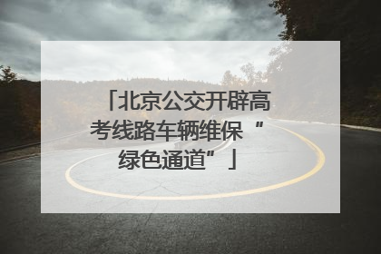 北京公交开辟高考线路车辆维保“绿色通道”