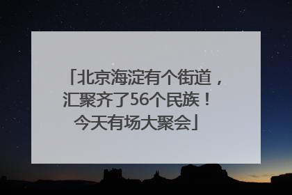 北京海淀有个街道，汇聚齐了56个民族！今天有场大聚会