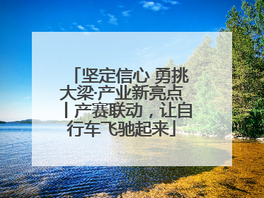 坚定信心 勇挑大梁·产业新亮点丨产赛联动，让自行车飞驰起来