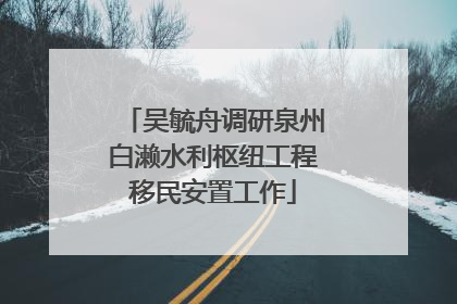 吴毓舟调研泉州白濑水利枢纽工程移民安置工作
