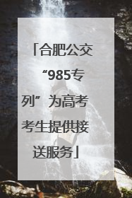 合肥公交“985专列”为高考考生提供接送服务