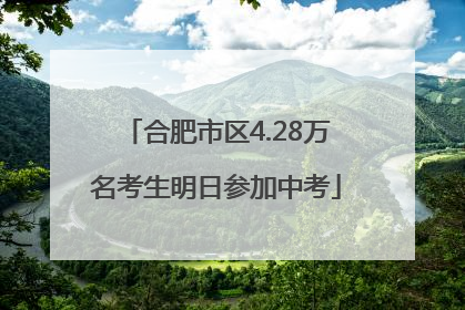 合肥市区4.28万名考生明日参加中考