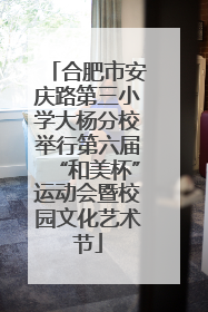 合肥市安庆路第三小学大杨分校举行第六届“和美杯”运动会暨校园文化艺术节