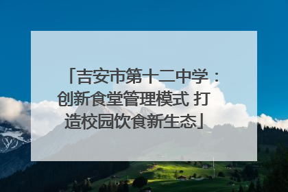 吉安市第十二中学：创新食堂管理模式 打造校园饮食新生态