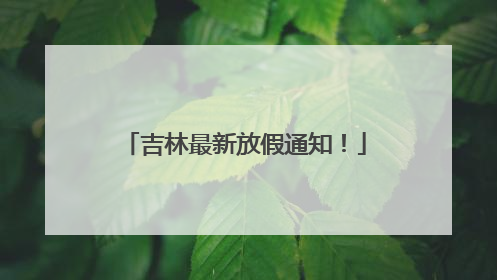 吉林最新放假通知！