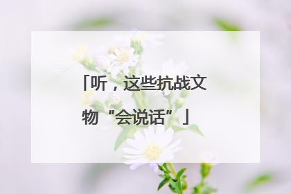 听，这些抗战文物“会说话”