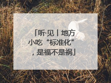 听·见丨地方小吃“标准化”，是福不是祸