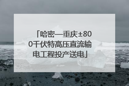 哈密—重庆±800千伏特高压直流输电工程投产送电
