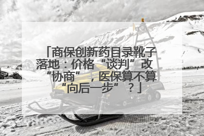 商保创新药目录靴子落地：价格“谈判”改“协商”，医保算不算“向后一步”？