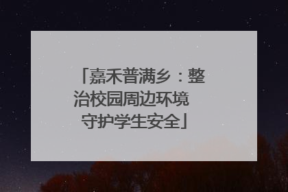 嘉禾普满乡：整治校园周边环境 守护学生安全