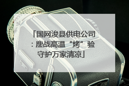 国网浚县供电公司：鏖战高温“烤”验 守护万家清凉