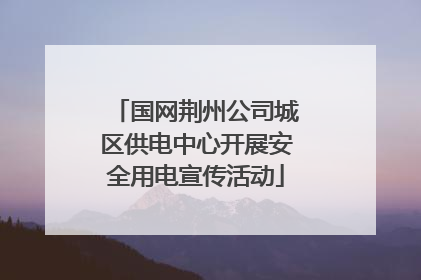 国网荆州公司城区供电中心开展安全用电宣传活动