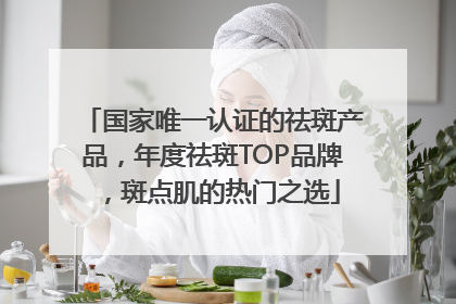 国家唯一认证的祛斑产品，年度祛斑TOP品牌，斑点肌的热门之选