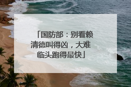 国防部：别看赖清德叫得凶，大难临头跑得最快