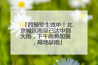 四预警生效中！北京城区雨量已达中到大雨，下午雨势加强，局地暴雨