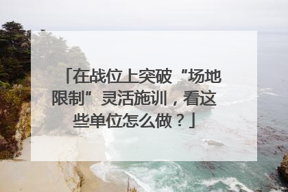 在战位上突破“场地限制”灵活施训，看这些单位怎么做？
