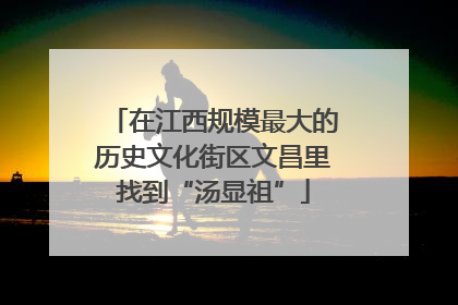 在江西规模最大的历史文化街区文昌里找到“汤显祖”