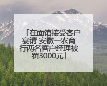 在面馆接受客户宴请 安徽一农商行两名客户经理被罚3000元