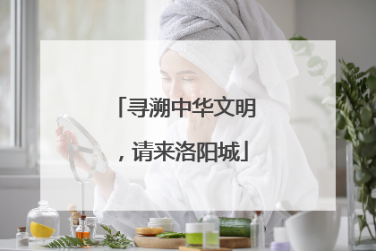 寻溯中华文明，请来洛阳城