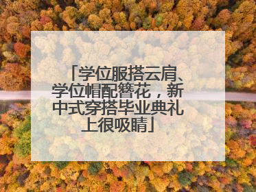 学位服搭云肩、学位帽配簪花，新中式穿搭毕业典礼上很吸睛