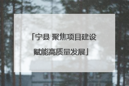 宁县 聚焦项目建设 赋能高质量发展