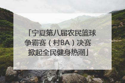 宁夏第八届农民篮球争霸赛（村BA）决赛掀起全民健身热潮
