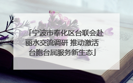 宁波市奉化区台联会赴丽水交流调研 推动激活台胞台属服务新生态