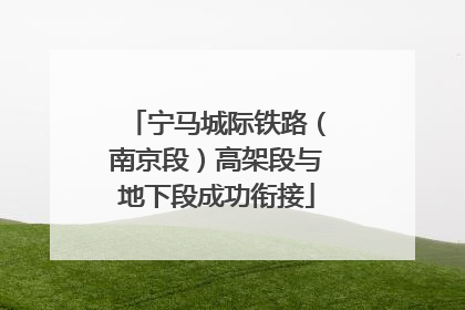 宁马城际铁路（南京段）高架段与地下段成功衔接