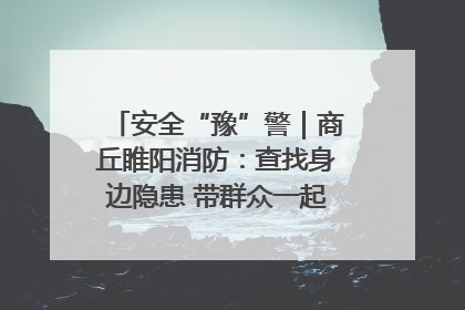 安全“豫”警｜商丘睢阳消防：查找身边隐患 带群众一起“涨知识”