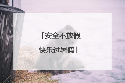 安全不放假 快乐过暑假