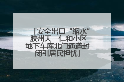 安全出口“缩水” 胶州天一仁和小区地下车库北门通道封闭引居民担忧