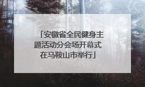 安徽省全民健身主题活动分会场开幕式在马鞍山市举行