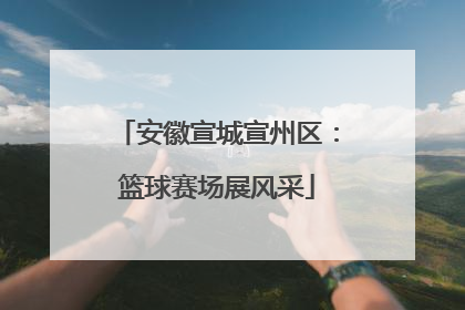 安徽宣城宣州区：篮球赛场展风采