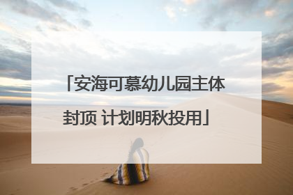 安海可慕幼儿园主体封顶 计划明秋投用