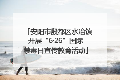 安阳市殷都区水冶镇开展“6·26”国际禁毒日宣传教育活动