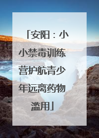 安阳：小小禁毒训练营护航青少年远离药物滥用