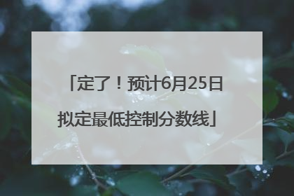 定了！预计6月25日拟定最低控制分数线
