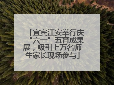 宜宾江安举行庆“六一”五育成果展，吸引上万名师生家长现场参与