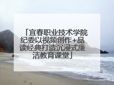 宜春职业技术学院纪委以视频创作+品读经典打造沉浸式廉洁教育课堂